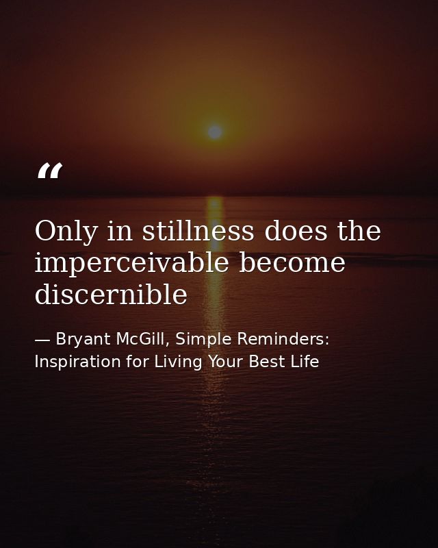 Only in stillness does the imperceivable become discernible — Bryant McGill, Simple Reminders: Inspiration for Living Your Best Life