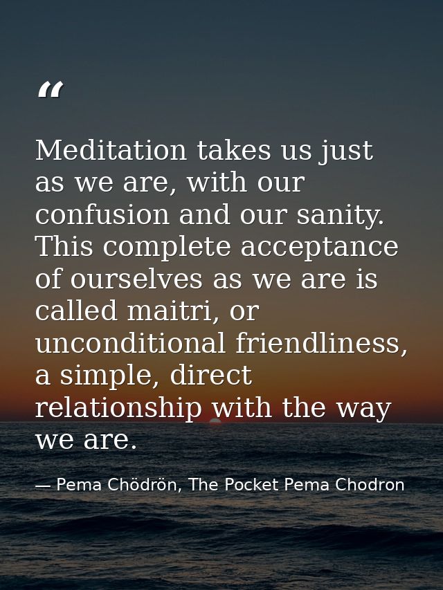 Meditation takes us just as we are, with our confusion and our sanity. This complete acceptance of ourselves as we are i — Pema Chödrön, The Pocket Pema Chodron
