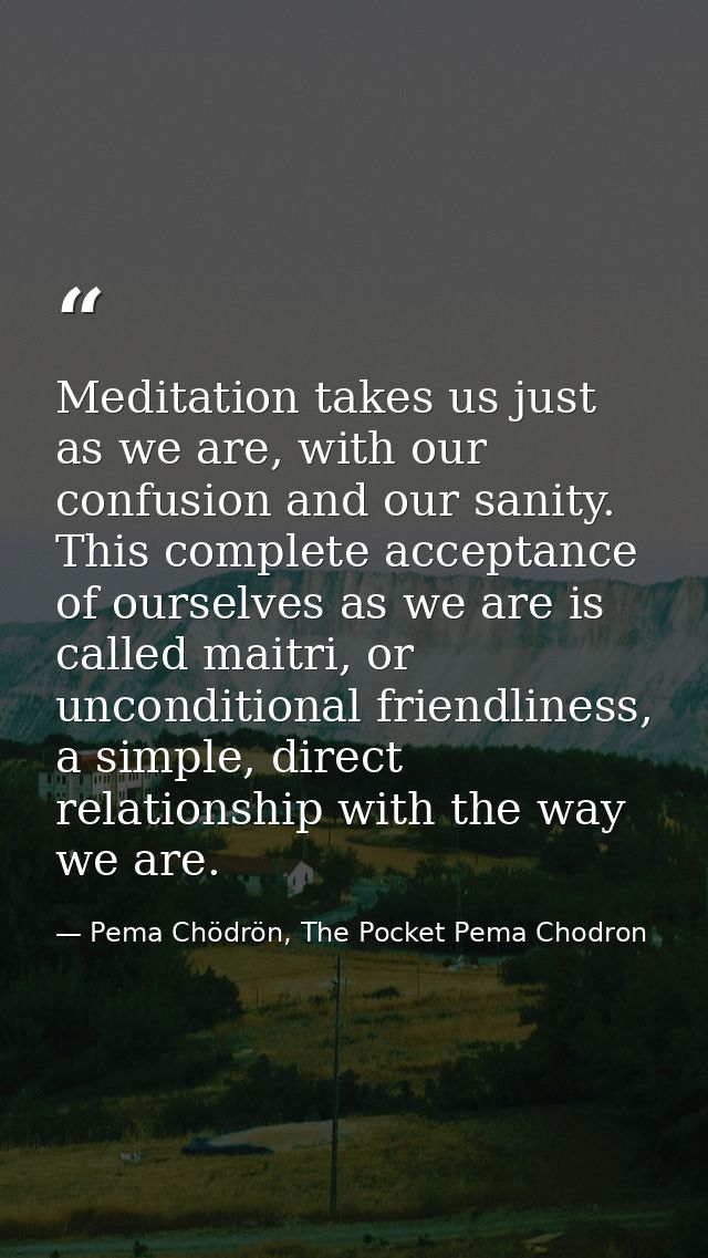 Meditation takes us just as we are, with our confusion and our sanity. This complete acceptance of ourselves as we are i — Pema Chödrön, The Pocket Pema Chodron