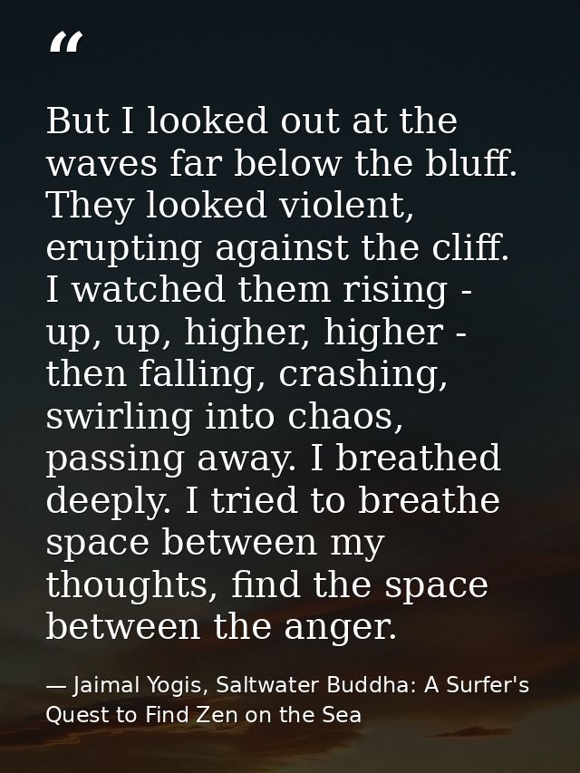 But I looked out at the waves far below the bluff. They looked violent, erupting against the cliff. I watched them risin — Jaimal Yogis, Saltwater Buddha: A Surfer's Quest to Find Zen on the Sea