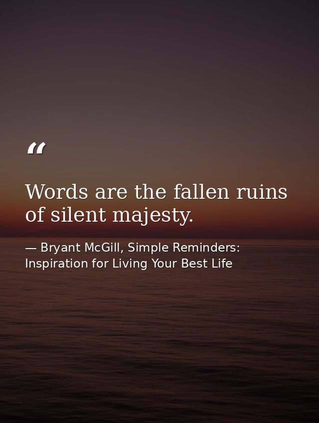 Words are the fallen ruins of silent majesty. — Bryant McGill, Simple Reminders: Inspiration for Living Your Best Life