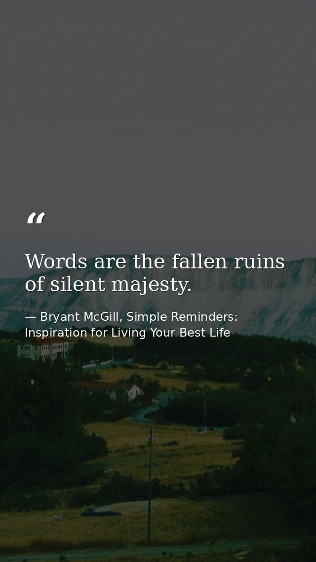 Words are the fallen ruins of silent majesty. — Bryant McGill, Simple Reminders: Inspiration for Living Your Best Life