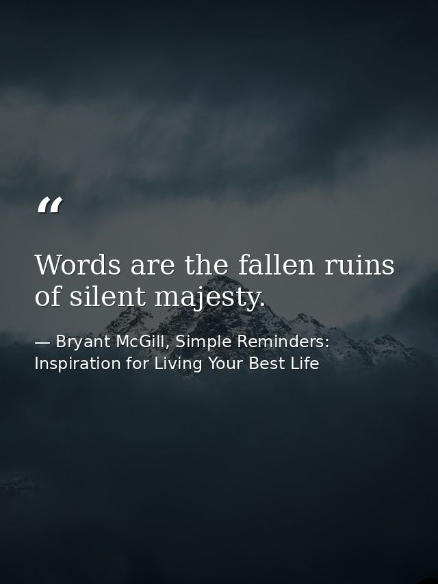Words are the fallen ruins of silent majesty. — Bryant McGill, Simple Reminders: Inspiration for Living Your Best Life