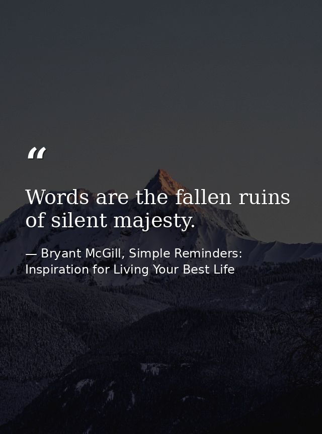 Words are the fallen ruins of silent majesty. — Bryant McGill, Simple Reminders: Inspiration for Living Your Best Life