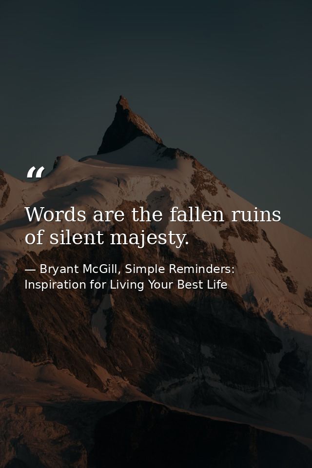Words are the fallen ruins of silent majesty. — Bryant McGill, Simple Reminders: Inspiration for Living Your Best Life