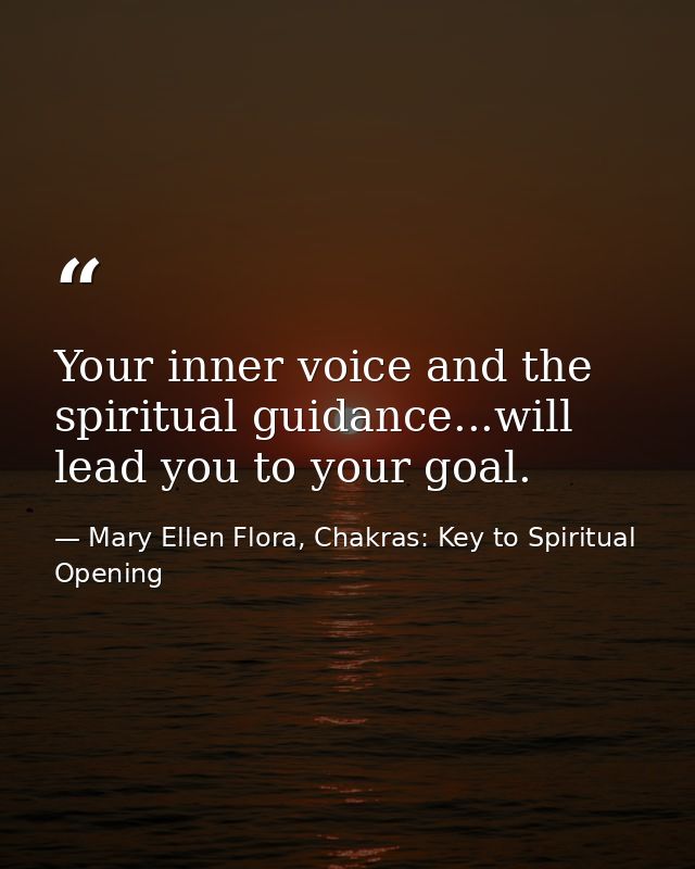 Your inner voice and the spiritual guidance...will lead you to your goal. — Mary Ellen Flora, Chakras: Key to Spiritual Opening