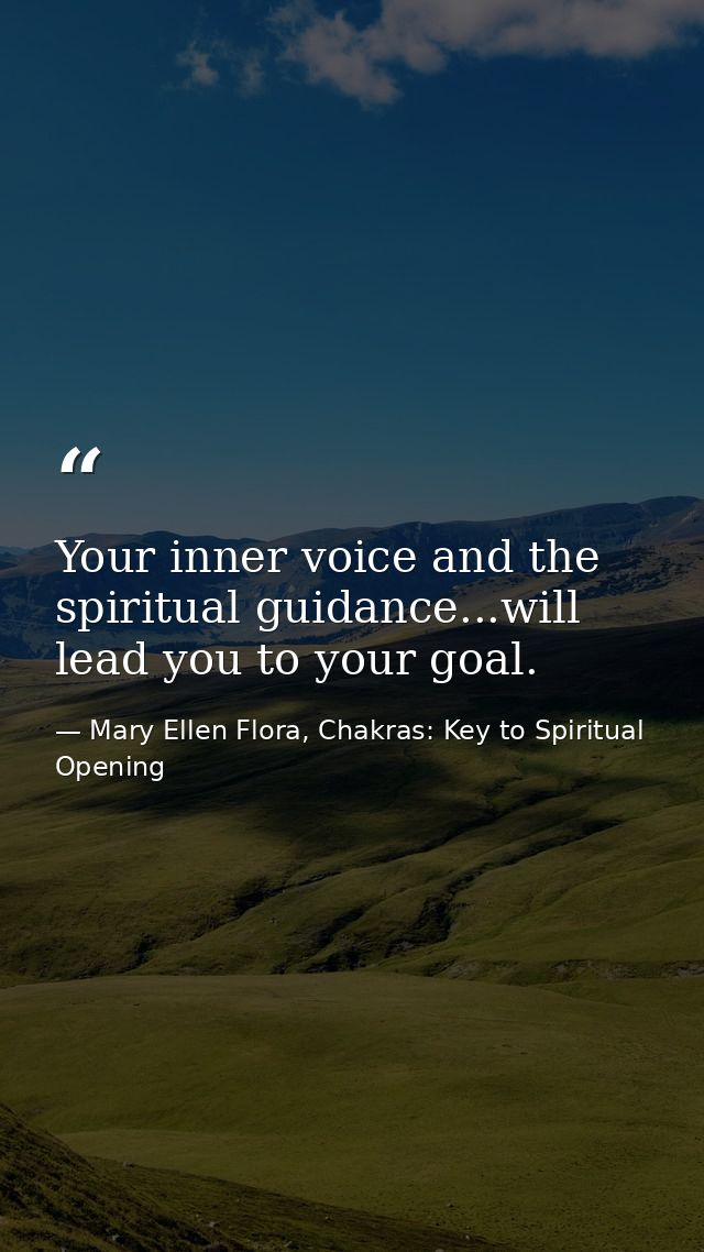 Your inner voice and the spiritual guidance...will lead you to your goal. — Mary Ellen Flora, Chakras: Key to Spiritual Opening
