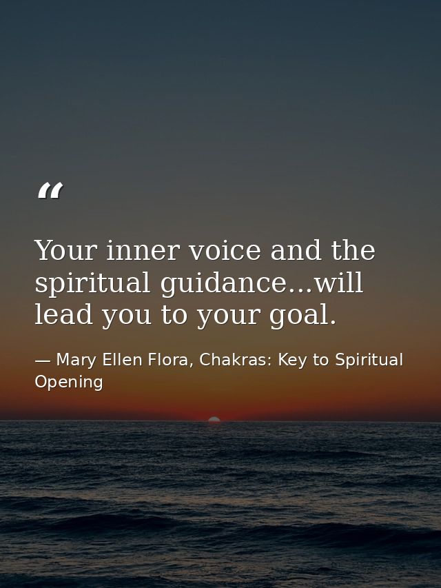 Your inner voice and the spiritual guidance...will lead you to your goal. — Mary Ellen Flora, Chakras: Key to Spiritual Opening