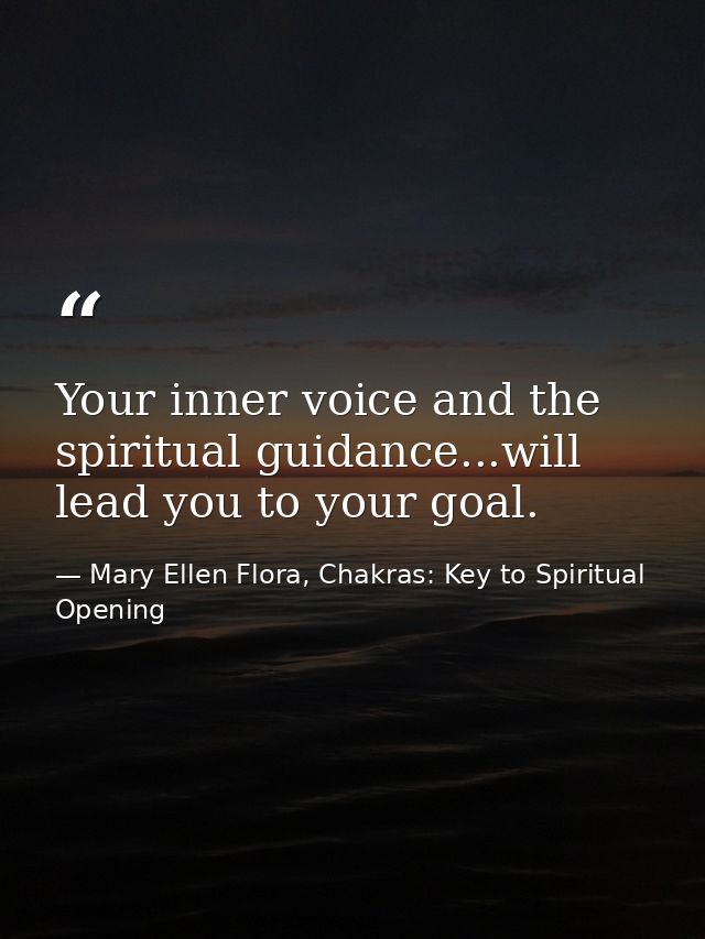 Your inner voice and the spiritual guidance...will lead you to your goal. — Mary Ellen Flora, Chakras: Key to Spiritual Opening