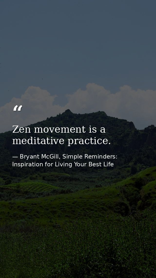 Zen movement is a meditative practice. — Bryant McGill, Simple Reminders: Inspiration for Living Your Best Life