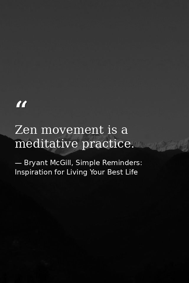 Zen movement is a meditative practice. — Bryant McGill, Simple Reminders: Inspiration for Living Your Best Life