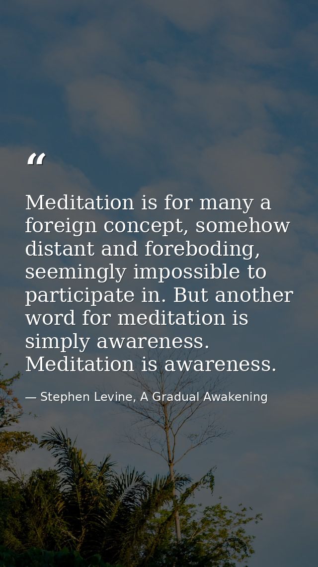 Meditation is for many a foreign concept, somehow distant and foreboding, seemingly impossible to participate in. But an — Stephen Levine, A Gradual Awakening
