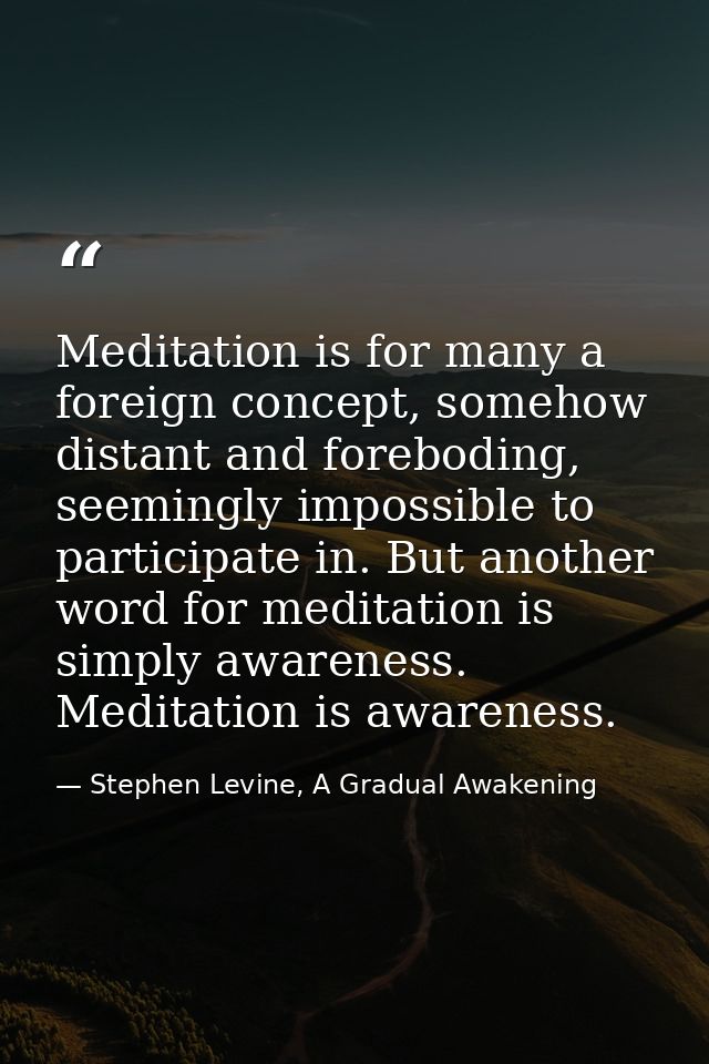 Meditation is for many a foreign concept, somehow distant and foreboding, seemingly impossible to participate in. But an — Stephen Levine, A Gradual Awakening