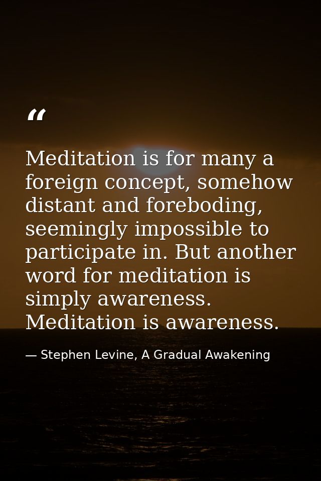 Meditation is for many a foreign concept, somehow distant and foreboding, seemingly impossible to participate in. But an — Stephen Levine, A Gradual Awakening