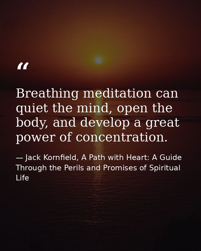 Breathing meditation can quiet the mind, open the body, and develop a great power of concentration. — Jack Kornfield, A Path with Heart: A Guide Through the Perils and Promises of Spiritual Life