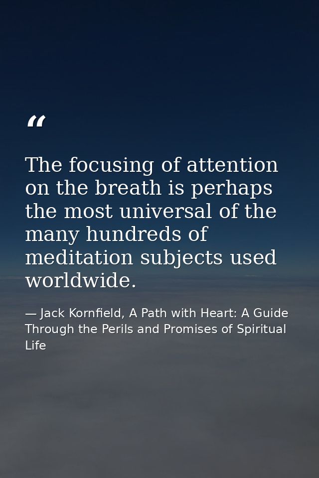 The focusing of attention on the breath is perhaps the most universal of the many hundreds of meditation subjects used w — Jack Kornfield, A Path with Heart: A Guide Through the Perils and Promises of Spiritual Life