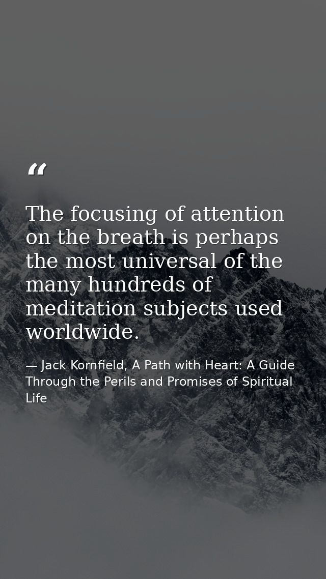 The focusing of attention on the breath is perhaps the most universal of the many hundreds of meditation subjects used w — Jack Kornfield, A Path with Heart: A Guide Through the Perils and Promises of Spiritual Life