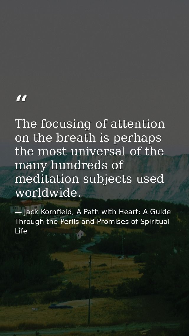 The focusing of attention on the breath is perhaps the most universal of the many hundreds of meditation subjects used w — Jack Kornfield, A Path with Heart: A Guide Through the Perils and Promises of Spiritual Life