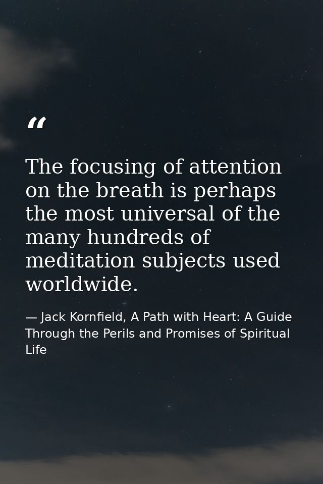 The focusing of attention on the breath is perhaps the most universal of the many hundreds of meditation subjects used w — Jack Kornfield, A Path with Heart: A Guide Through the Perils and Promises of Spiritual Life