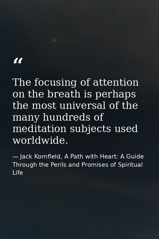 The focusing of attention on the breath is perhaps the most universal of the many hundreds of meditation subjects used w — Jack Kornfield, A Path with Heart: A Guide Through the Perils and Promises of Spiritual Life