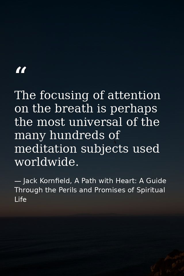 The focusing of attention on the breath is perhaps the most universal of the many hundreds of meditation subjects used w — Jack Kornfield, A Path with Heart: A Guide Through the Perils and Promises of Spiritual Life