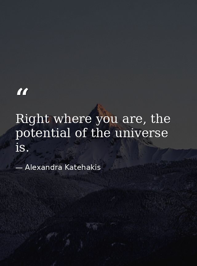 Right where you are, the potential of the universe is. — Alexandra Katehakis