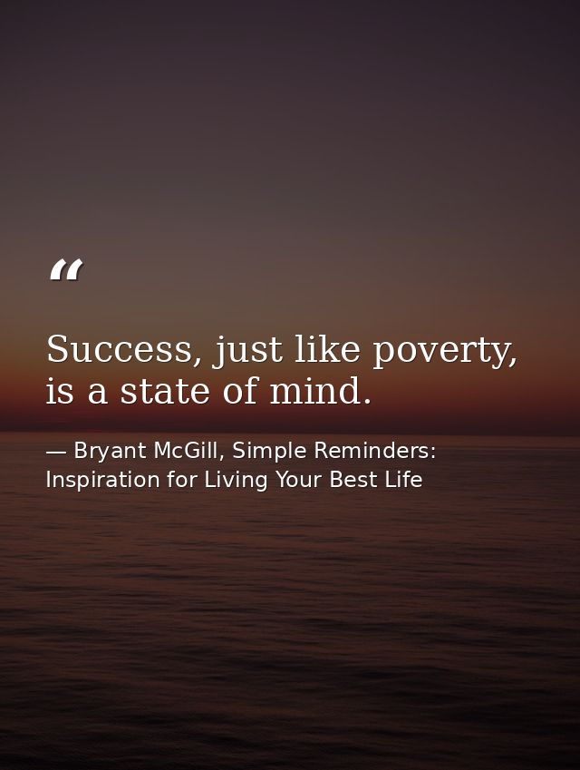 Success, just like poverty, is a state of mind. — Bryant McGill, Simple Reminders: Inspiration for Living Your Best Life