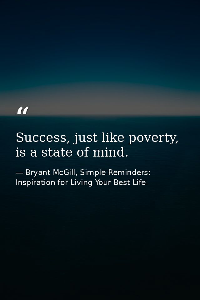 Success, just like poverty, is a state of mind. — Bryant McGill, Simple Reminders: Inspiration for Living Your Best Life