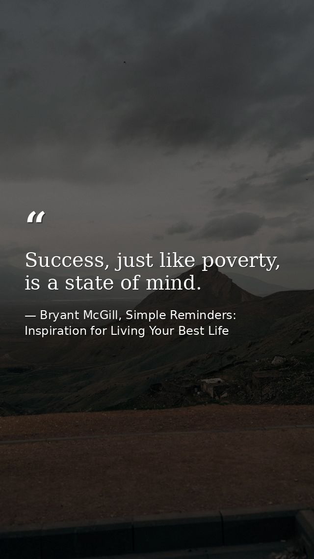 Success, just like poverty, is a state of mind. — Bryant McGill, Simple Reminders: Inspiration for Living Your Best Life