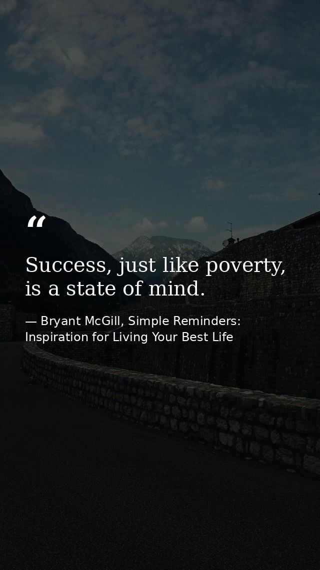 Success, just like poverty, is a state of mind. — Bryant McGill, Simple Reminders: Inspiration for Living Your Best Life