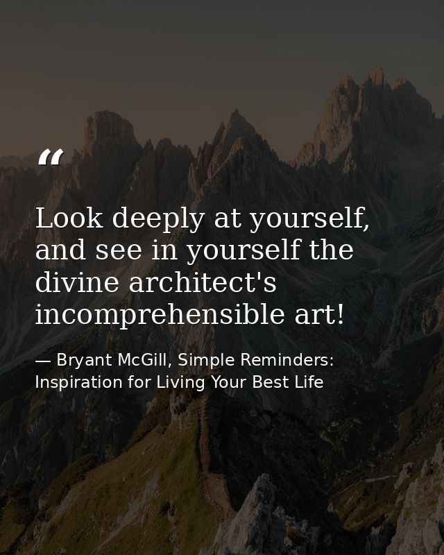 Look deeply at yourself, and see in yourself the divine architect's incomprehensible art! — Bryant McGill, Simple Reminders: Inspiration for Living Your Best Life