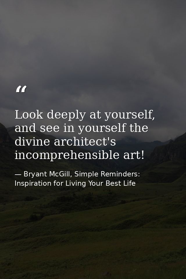 Look deeply at yourself, and see in yourself the divine architect's incomprehensible art! — Bryant McGill, Simple Reminders: Inspiration for Living Your Best Life