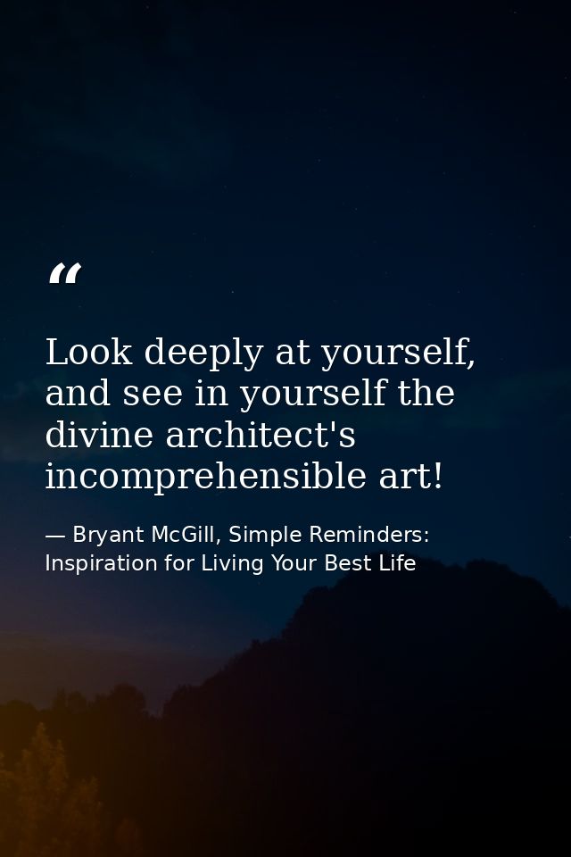 Look deeply at yourself, and see in yourself the divine architect's incomprehensible art! — Bryant McGill, Simple Reminders: Inspiration for Living Your Best Life