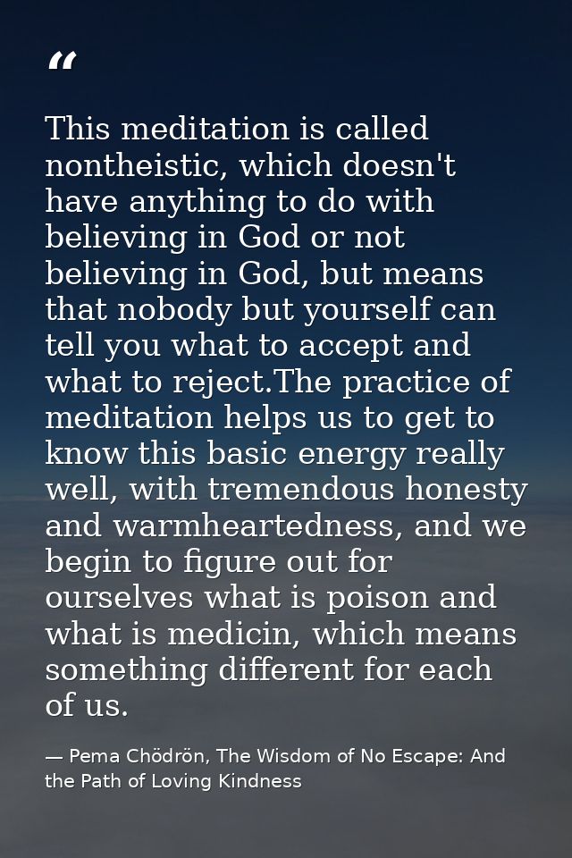 This meditation is called nontheistic, which doesn't have anything to do with believing in God or not believing in God,  — Pema Chödrön, The Wisdom of No Escape: And the Path of Loving Kindness