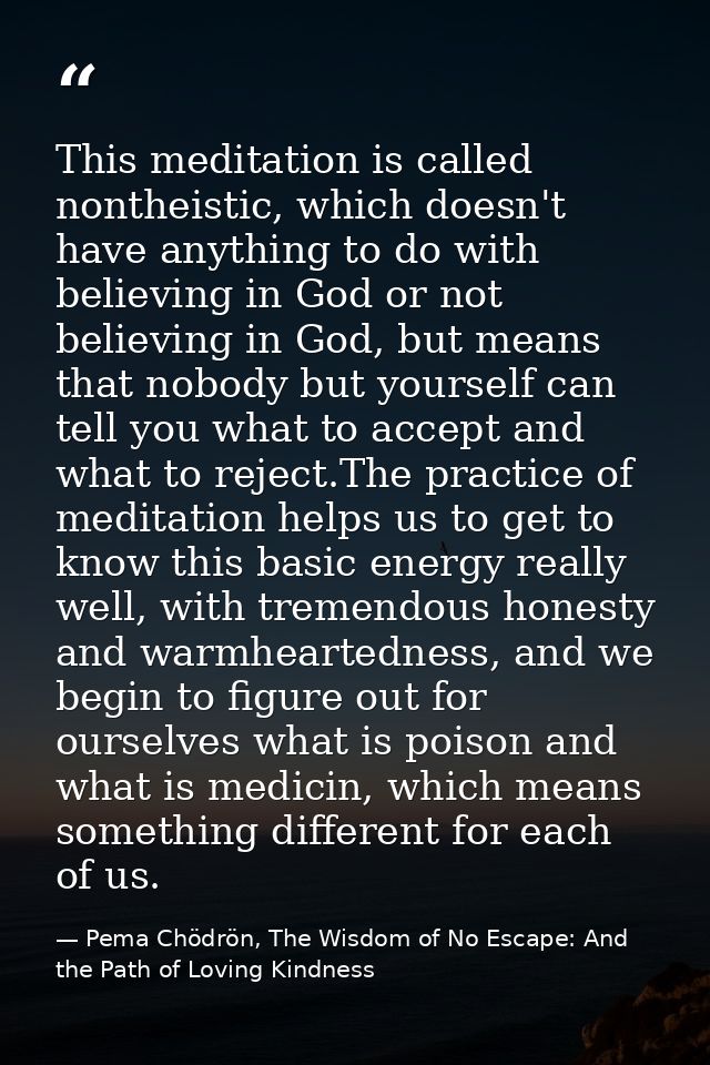 This meditation is called nontheistic, which doesn't have anything to do with believing in God or not believing in God,  — Pema Chödrön, The Wisdom of No Escape: And the Path of Loving Kindness
