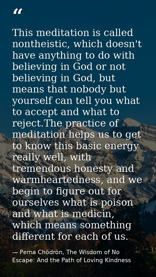 This meditation is called nontheistic, which doesn't have anything to do with believing in God or not believing in God,  — Pema Chödrön, The Wisdom of No Escape: And the Path of Loving Kindness