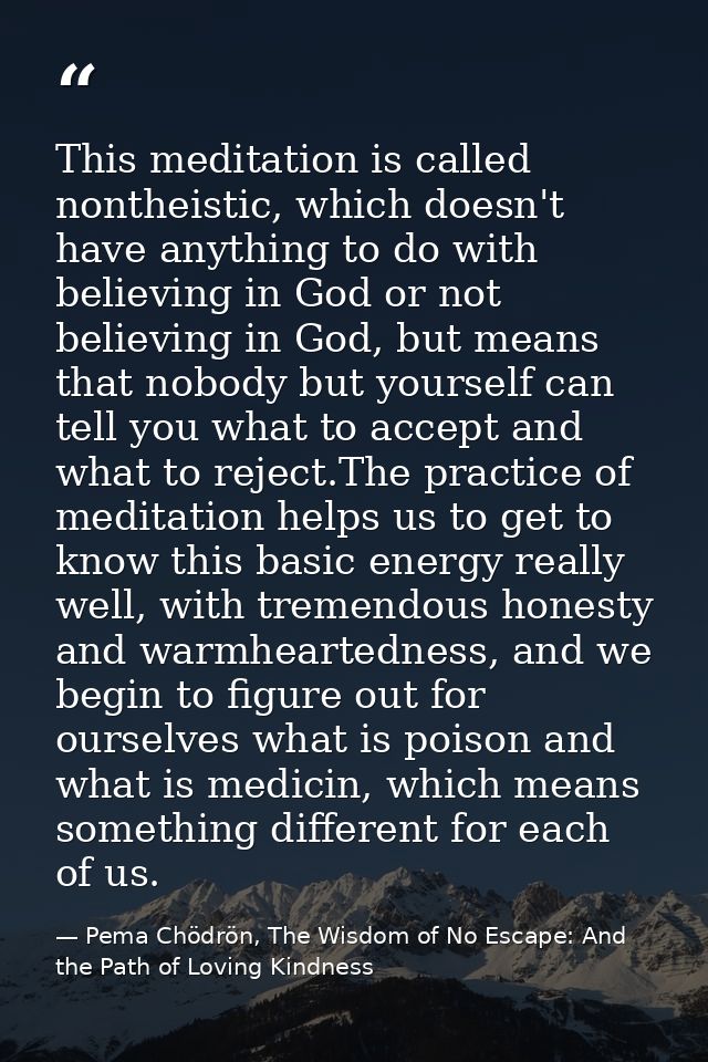 This meditation is called nontheistic, which doesn't have anything to do with believing in God or not believing in God,  — Pema Chödrön, The Wisdom of No Escape: And the Path of Loving Kindness