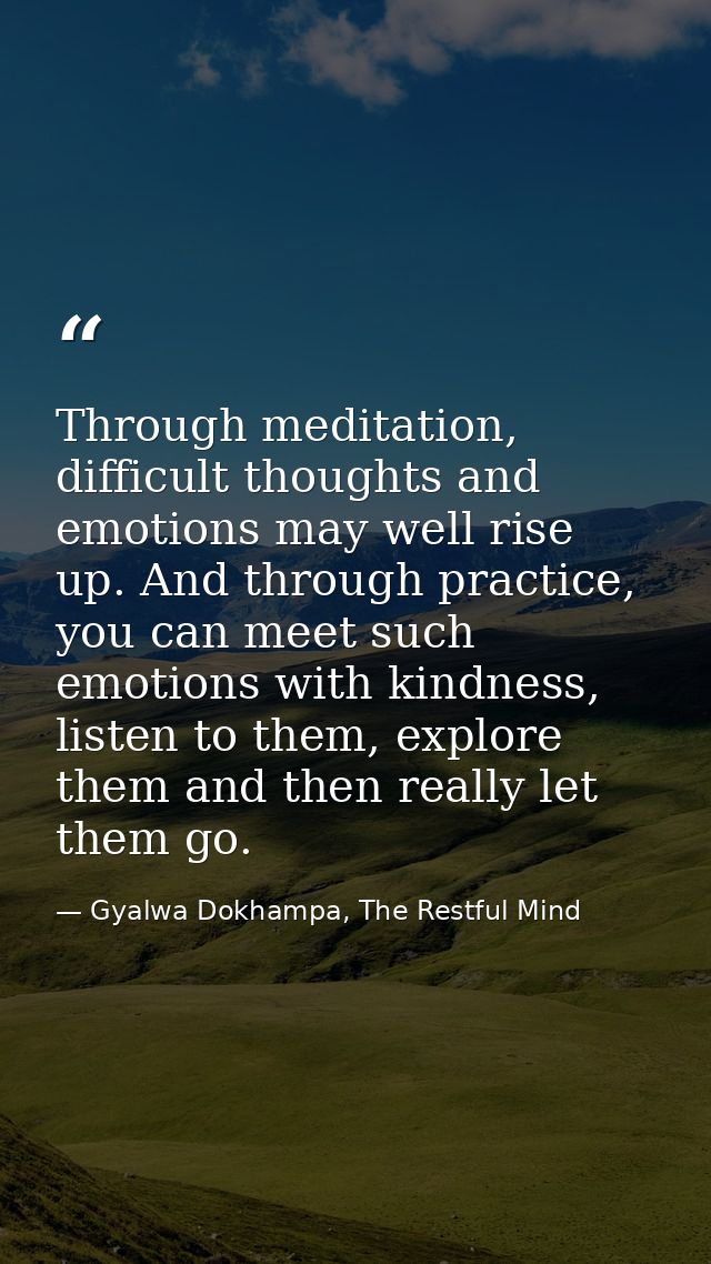 Through meditation, difficult thoughts and emotions may well rise up. And through practice, you can meet such emotions w — Gyalwa Dokhampa, The Restful Mind