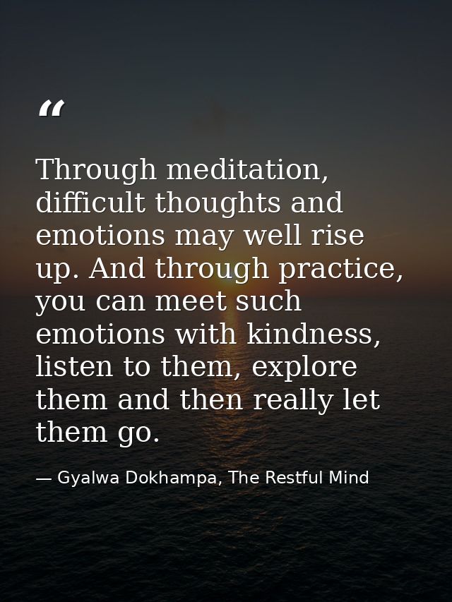 Through meditation, difficult thoughts and emotions may well rise up. And through practice, you can meet such emotions w — Gyalwa Dokhampa, The Restful Mind