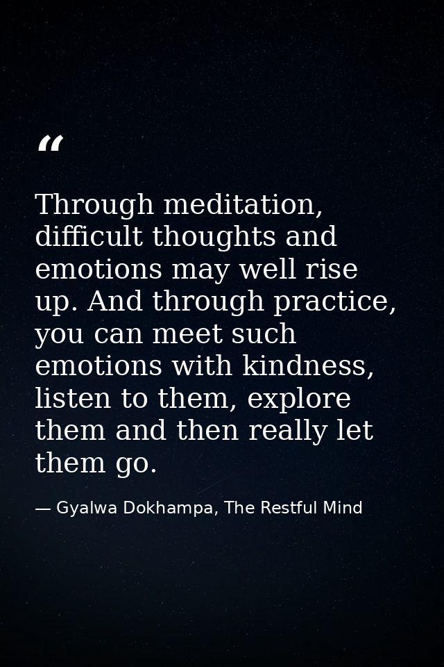 Through meditation, difficult thoughts and emotions may well rise up. And through practice, you can meet such emotions w — Gyalwa Dokhampa, The Restful Mind