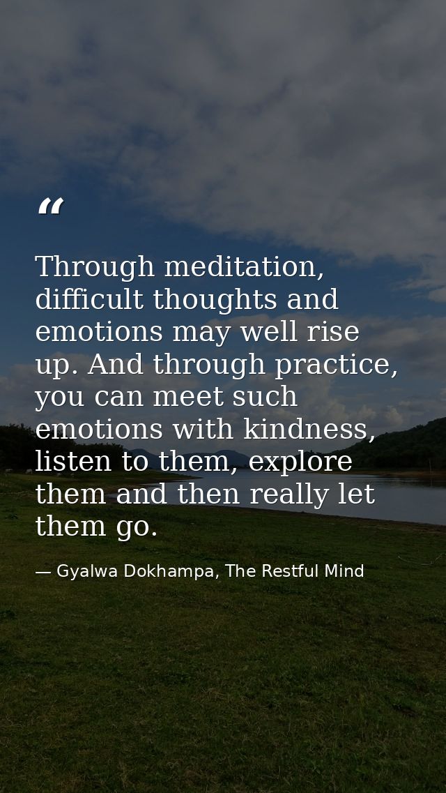 Through meditation, difficult thoughts and emotions may well rise up. And through practice, you can meet such emotions w — Gyalwa Dokhampa, The Restful Mind