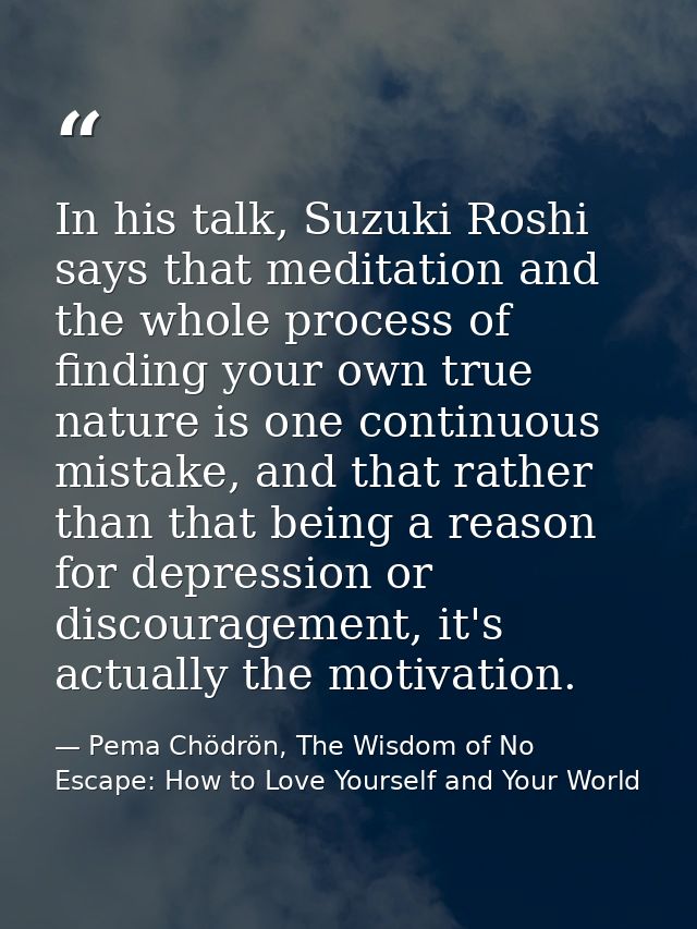 In his talk, Suzuki Roshi says that meditation and the whole process of finding your own true nature is one continuous m — Pema Chödrön, The Wisdom of No Escape: How to Love Yourself and Your World