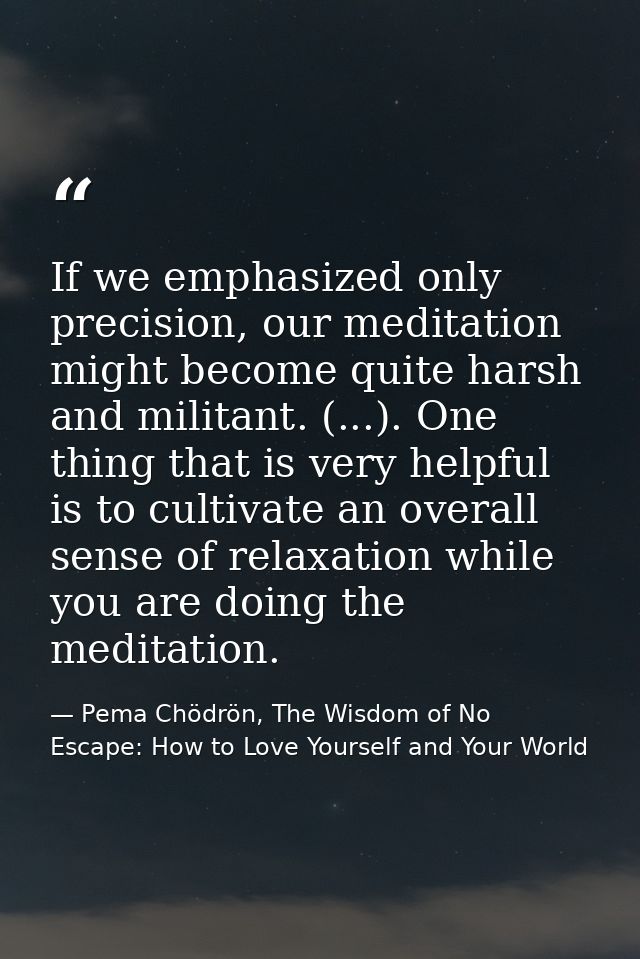 If we emphasized only precision, our meditation might become quite harsh and militant. (...). One thing that is very hel — Pema Chödrön, The Wisdom of No Escape: How to Love Yourself and Your World