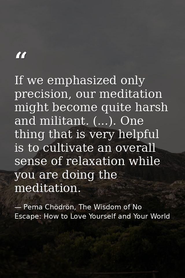 If we emphasized only precision, our meditation might become quite harsh and militant. (...). One thing that is very hel — Pema Chödrön, The Wisdom of No Escape: How to Love Yourself and Your World