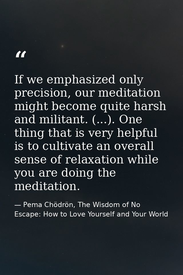 If we emphasized only precision, our meditation might become quite harsh and militant. (...). One thing that is very hel — Pema Chödrön, The Wisdom of No Escape: How to Love Yourself and Your World
