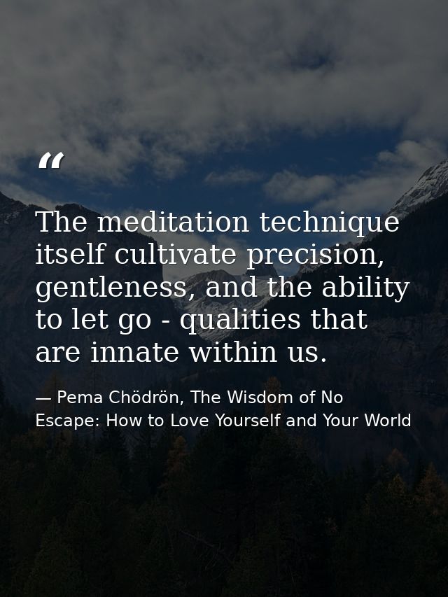 The meditation technique itself cultivate precision, gentleness, and the ability to let go - qualities that are innate w — Pema Chödrön, The Wisdom of No Escape: How to Love Yourself and Your World
