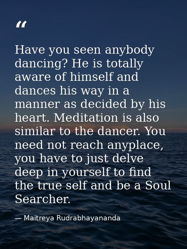 Have you seen anybody dancing? He is totally aware of himself and dances his way in a manner as decided by his heart. Me — Maitreya Rudrabhayananda