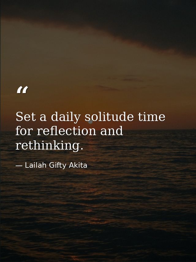 Set a daily solitude time for reflection and rethinking. — Lailah Gifty Akita
