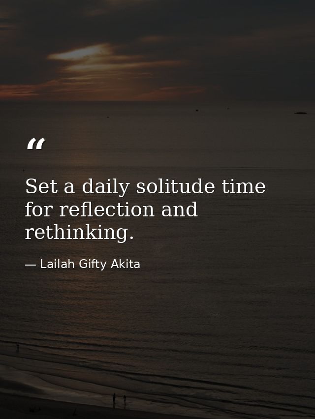 Set a daily solitude time for reflection and rethinking. — Lailah Gifty Akita