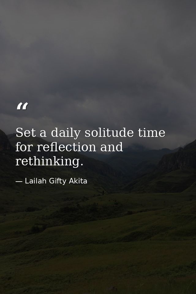 Set a daily solitude time for reflection and rethinking. — Lailah Gifty Akita